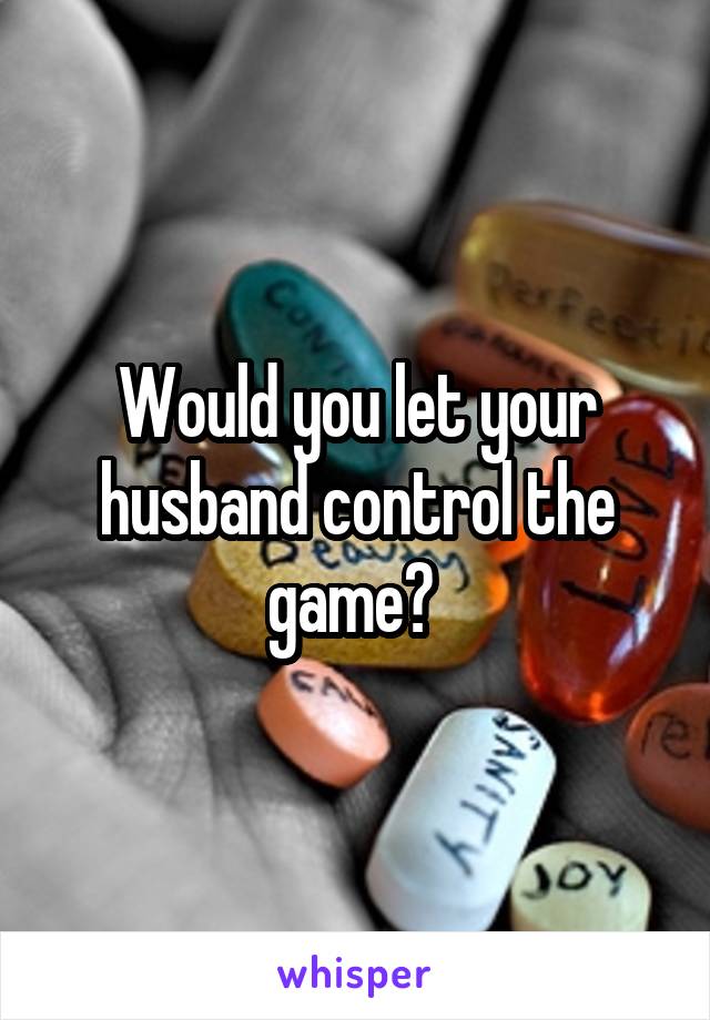 Would you let your husband control the game? 