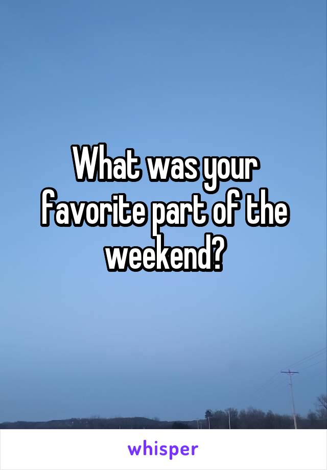 What was your favorite part of the weekend?
