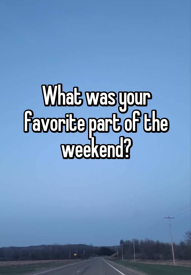 What was your favorite part of the weekend?
