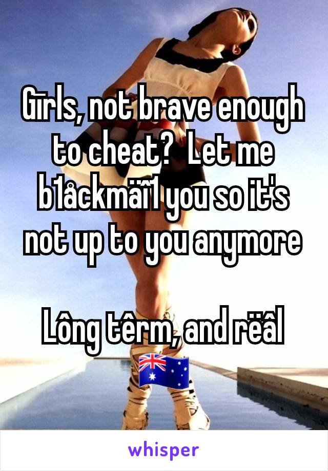 Gīrls, not brave enough to cheat?  Let me b1åckmäî1 you so it's not up to you anymore

Lông têrm, and rëâl
🇦🇺