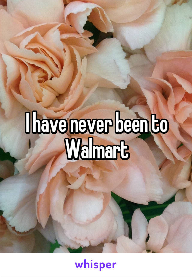 I have never been to Walmart