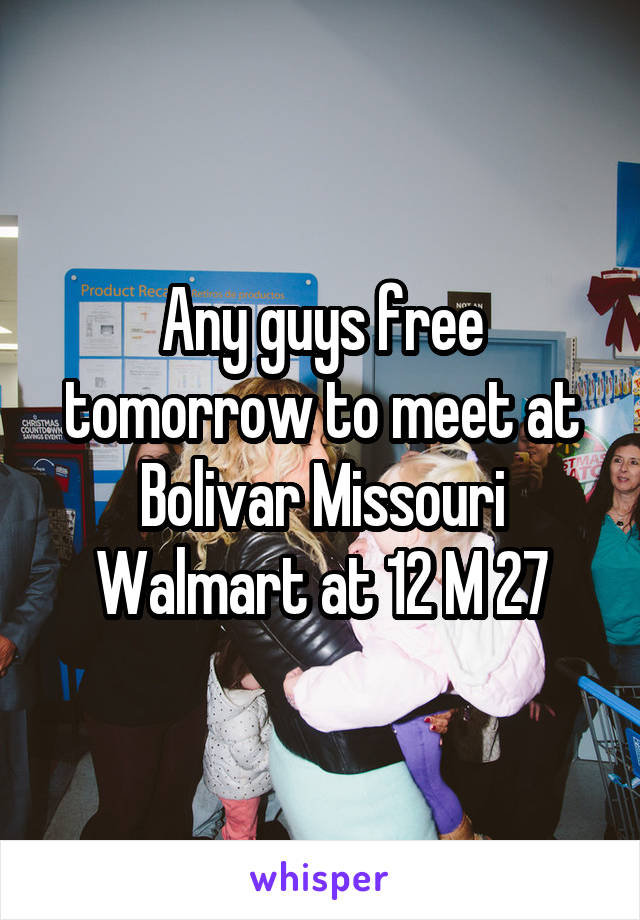 Any guys free tomorrow to meet at Bolivar Missouri Walmart at 12 M 27