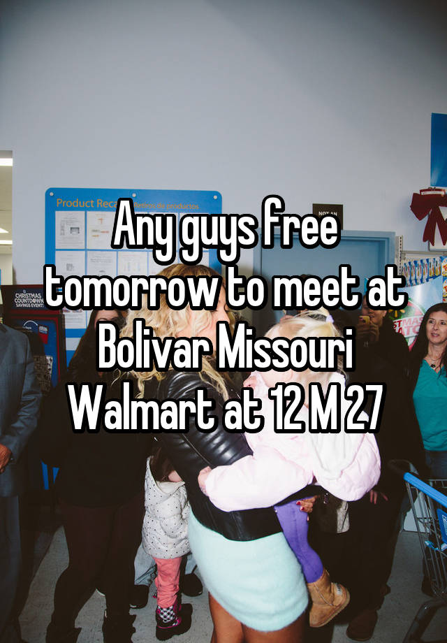 Any guys free tomorrow to meet at Bolivar Missouri Walmart at 12 M 27