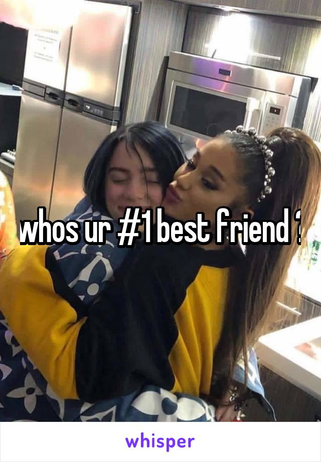 whos ur #1 best friend ?