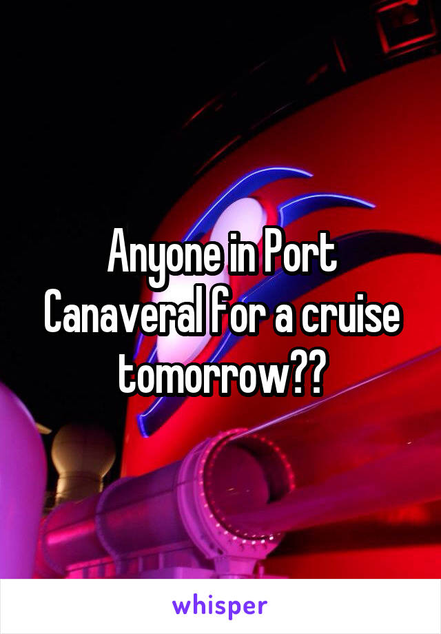 Anyone in Port Canaveral for a cruise tomorrow??