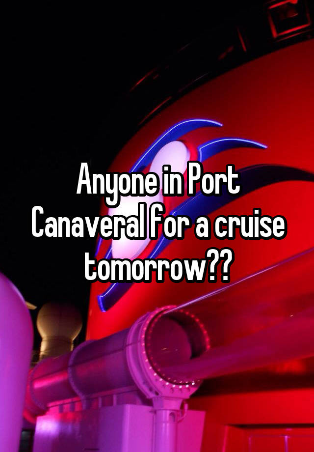 Anyone in Port Canaveral for a cruise tomorrow??