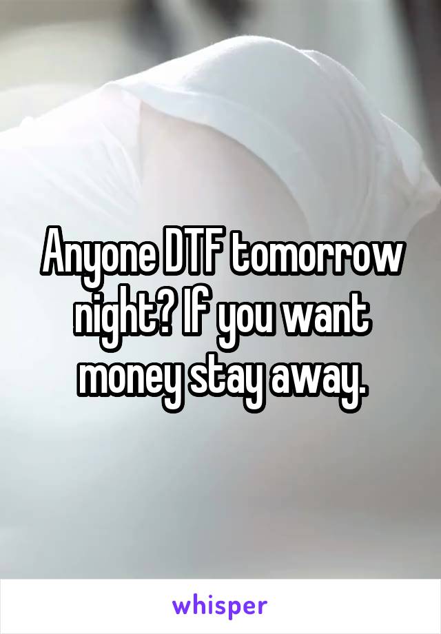 Anyone DTF tomorrow night? If you want money stay away.