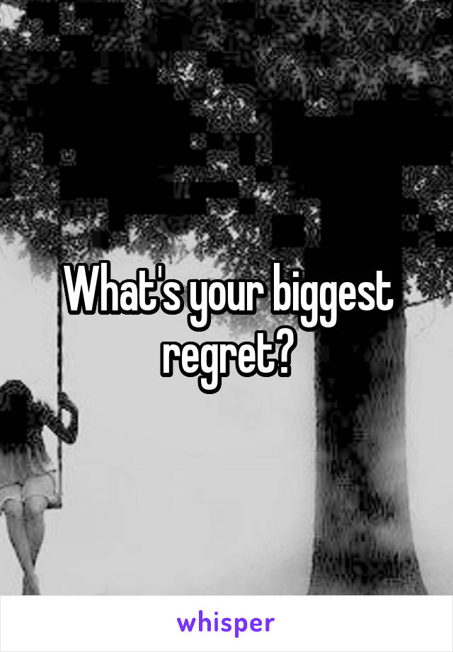 What's your biggest regret?