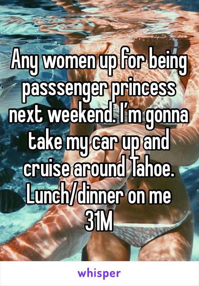 Any women up for being passsenger princess next weekend. I’m gonna take my car up and cruise around Tahoe. Lunch/dinner on me
31M