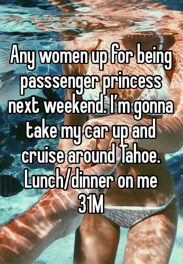 Any women up for being passsenger princess next weekend. I’m gonna take my car up and cruise around Tahoe. Lunch/dinner on me
31M