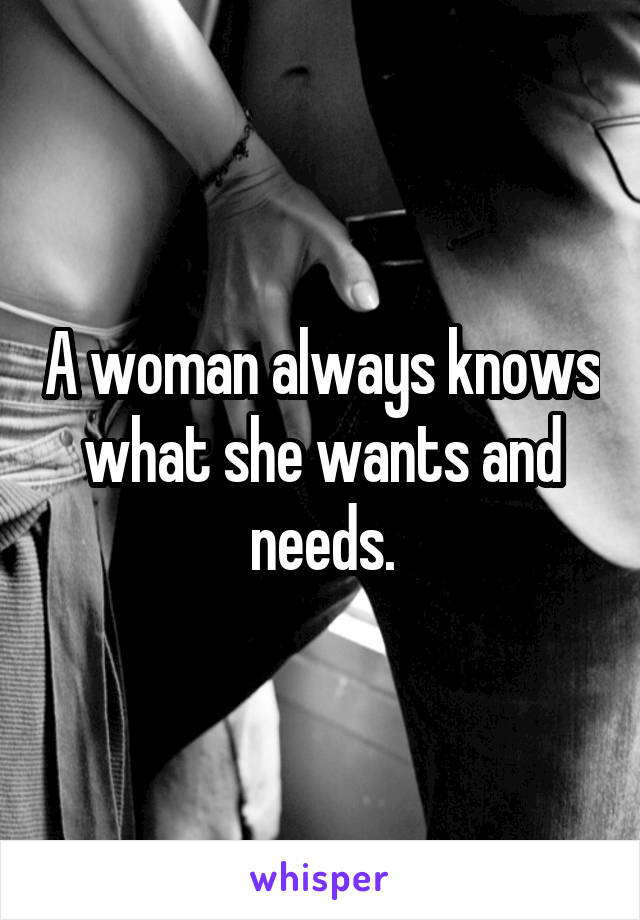 A woman always knows what she wants and needs.