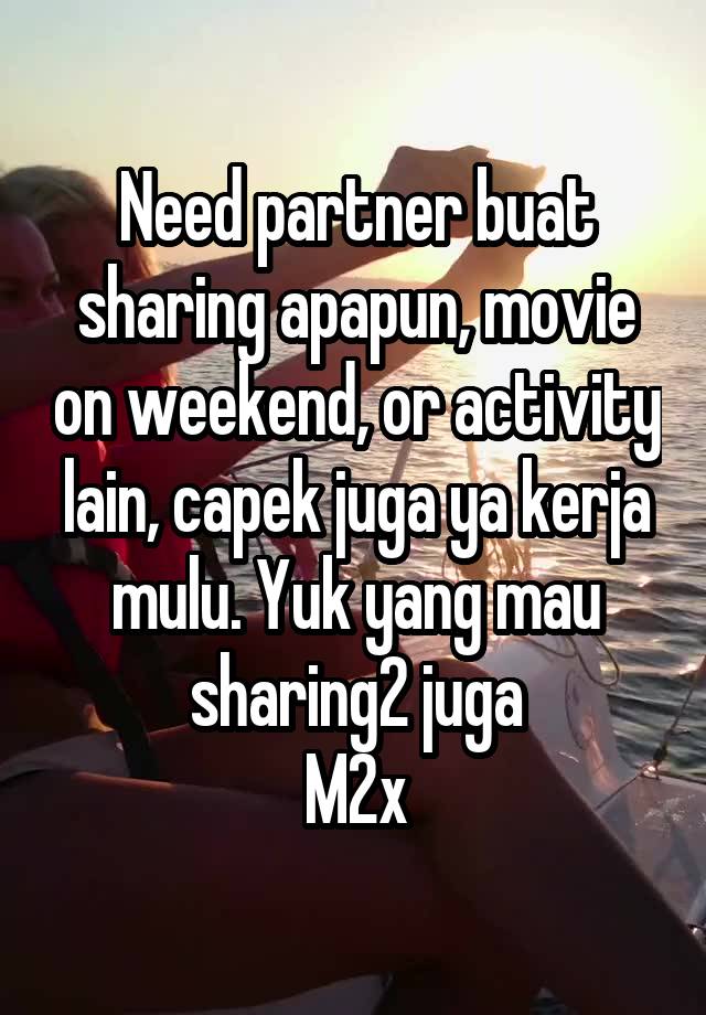 Need partner buat sharing apapun, movie on weekend, or activity lain, capek juga ya kerja mulu. Yuk yang mau sharing2 juga
M2x