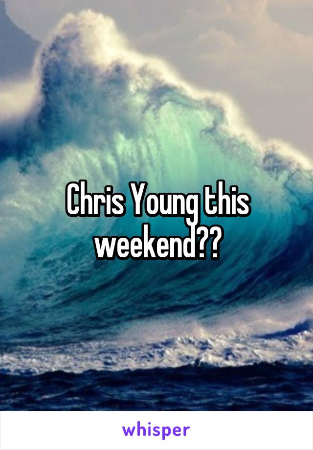 Chris Young this weekend??