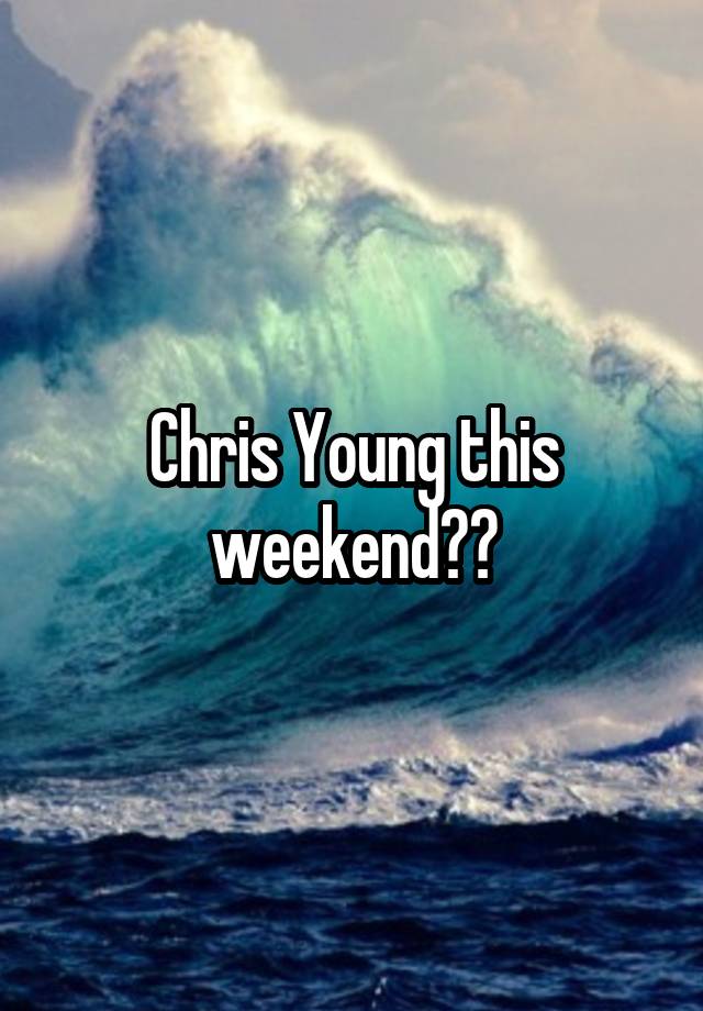 Chris Young this weekend??