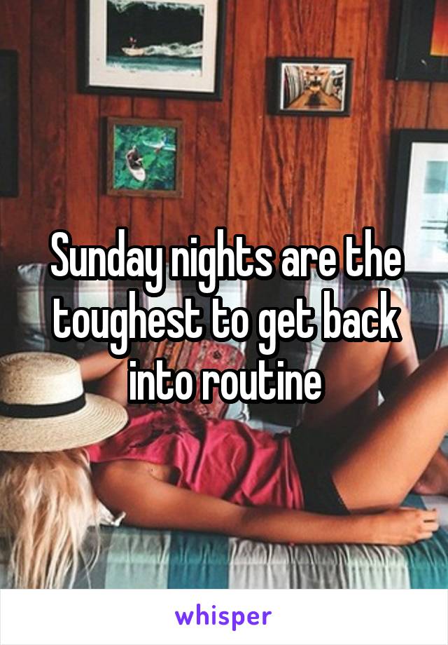 Sunday nights are the toughest to get back into routine