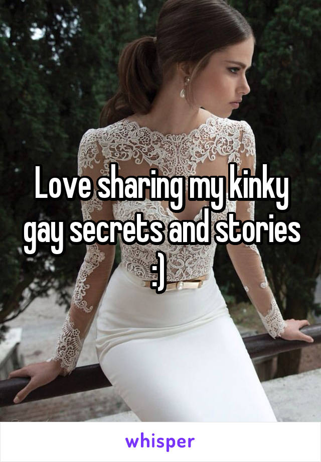 Love sharing my kinky gay secrets and stories :) 