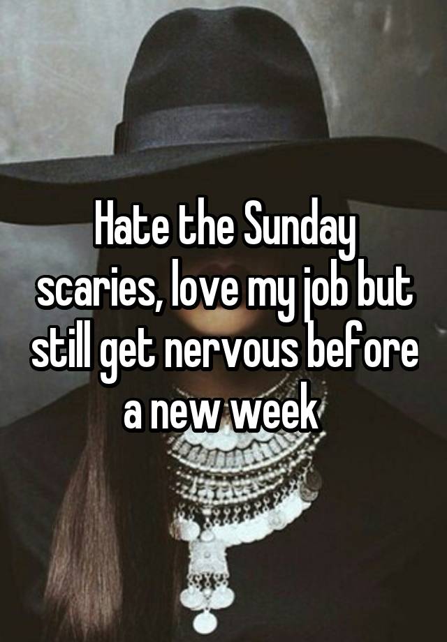 Hate the Sunday scaries, love my job but still get nervous before a new week 