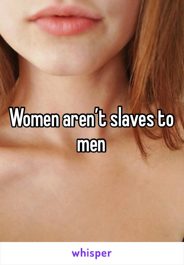 Women aren’t slaves to men