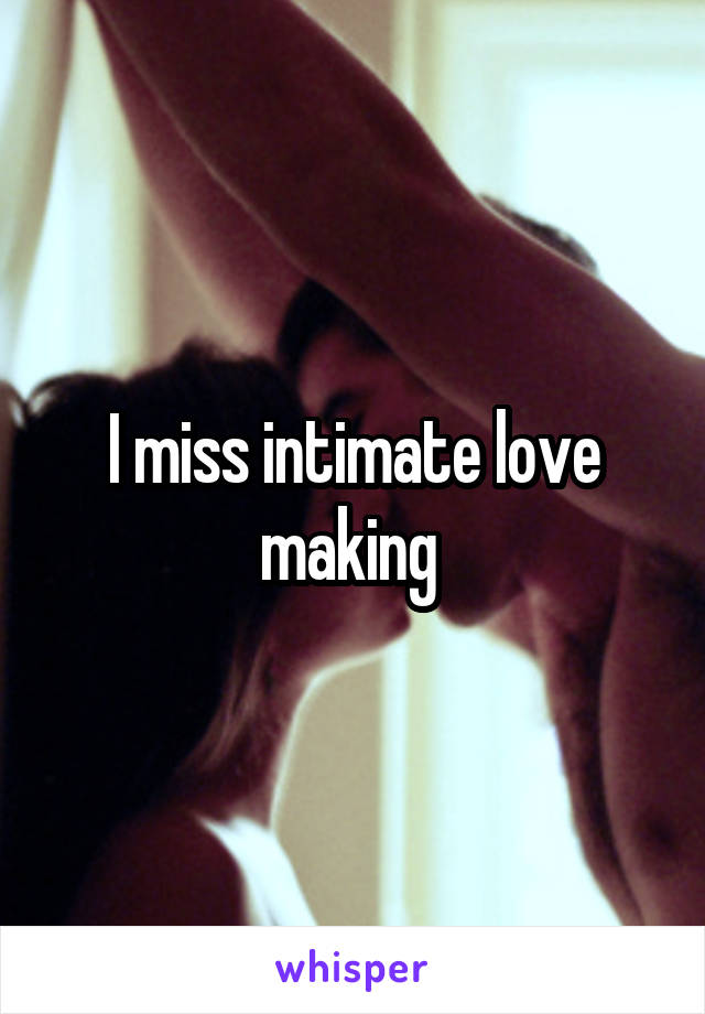 I miss intimate love making 