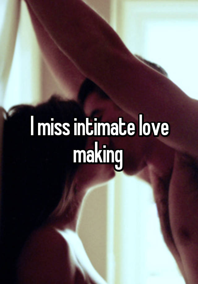 I miss intimate love making 