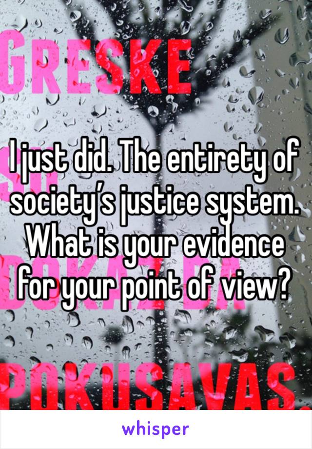 I just did. The entirety of society’s justice system. What is your evidence for your point of view? 