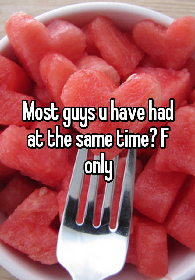 Most guys u have had at the same time? F only