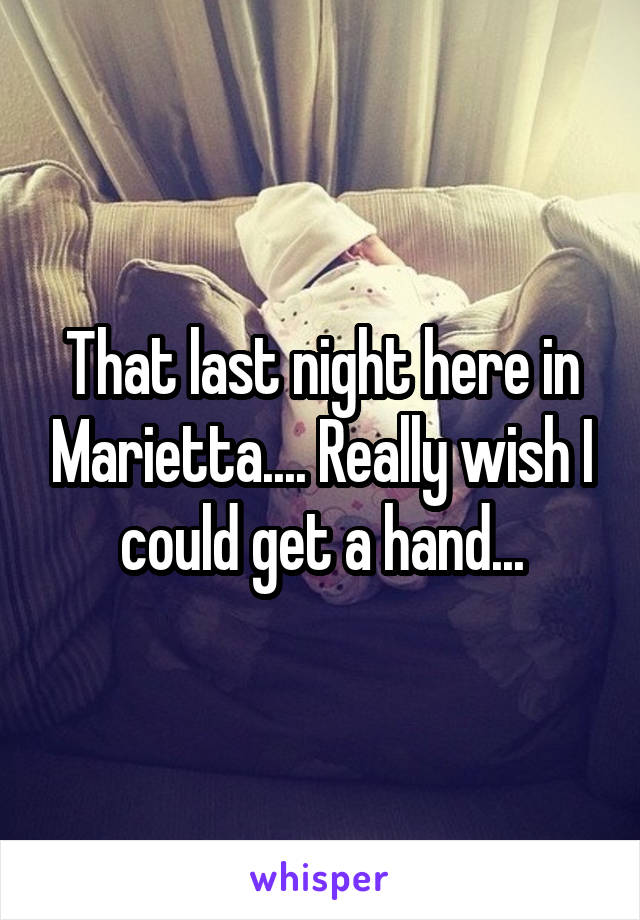 That last night here in Marietta.... Really wish I could get a hand...