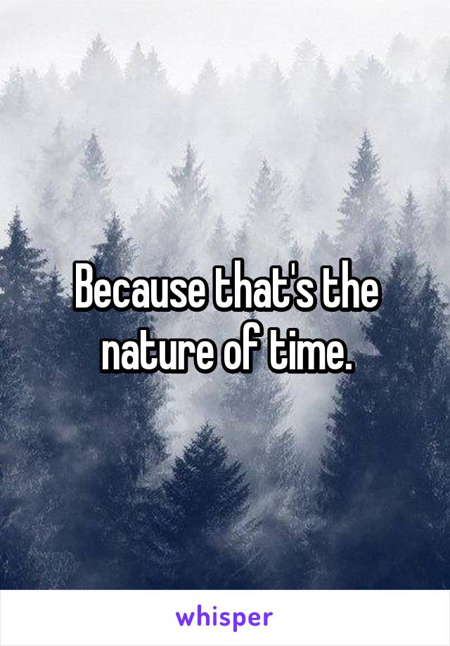 Because that's the nature of time.