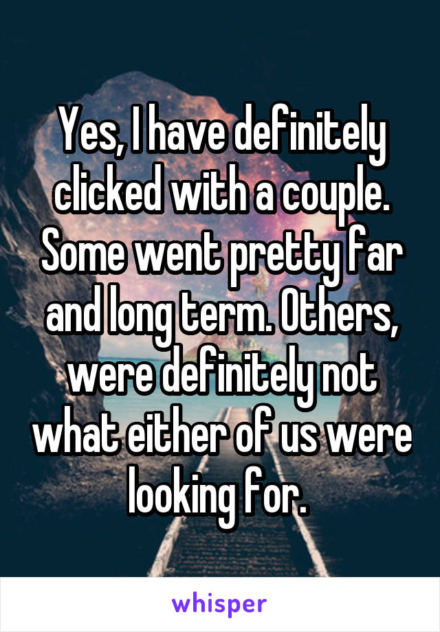 Yes, I have definitely clicked with a couple. Some went pretty far and long term. Others, were definitely not what either of us were looking for. 