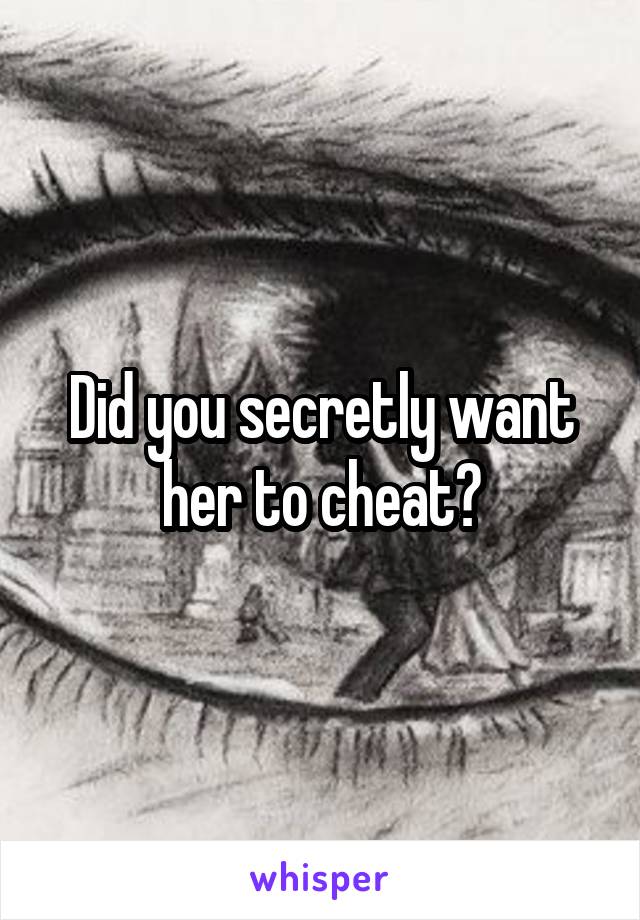 Did you secretly want her to cheat?