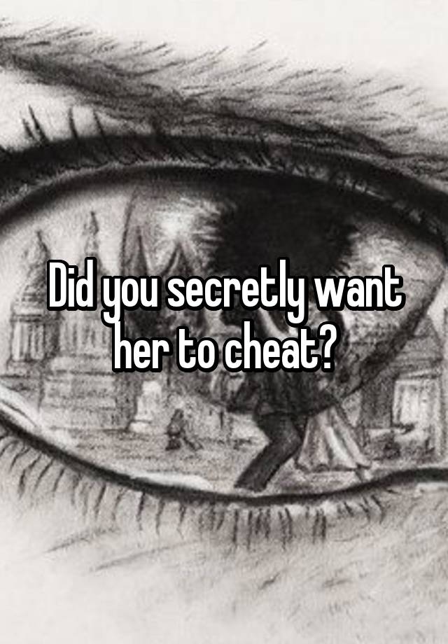 Did you secretly want her to cheat?