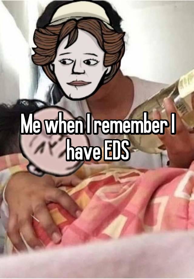 Me when I remember I have EDS