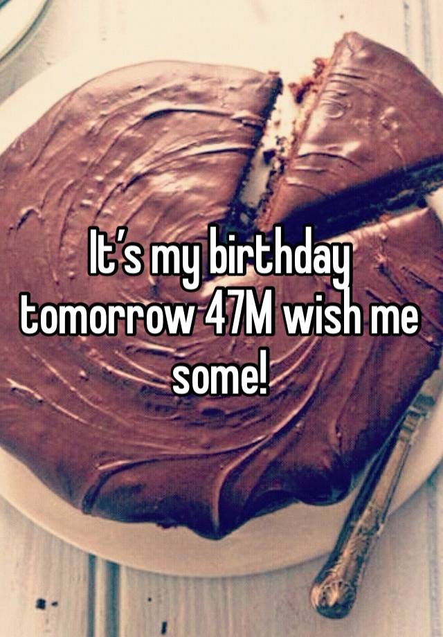 It’s my birthday tomorrow 47M wish me some!