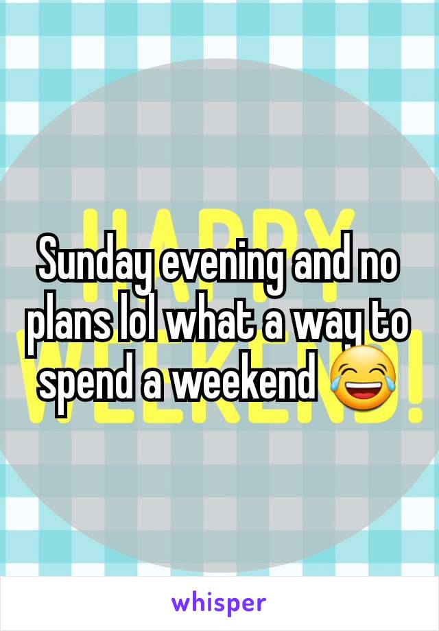 Sunday evening and no plans lol what a way to spend a weekend 😂