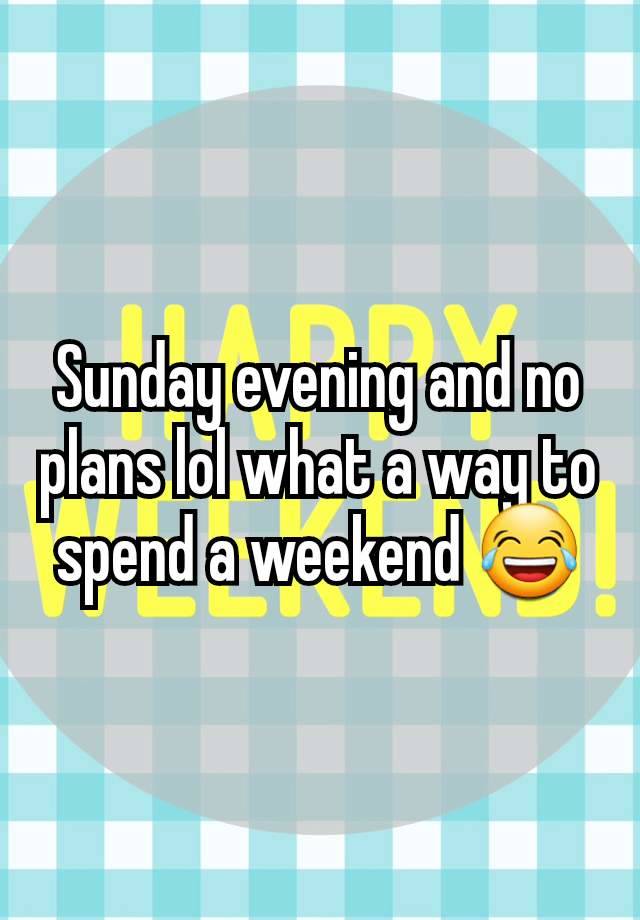 Sunday evening and no plans lol what a way to spend a weekend 😂