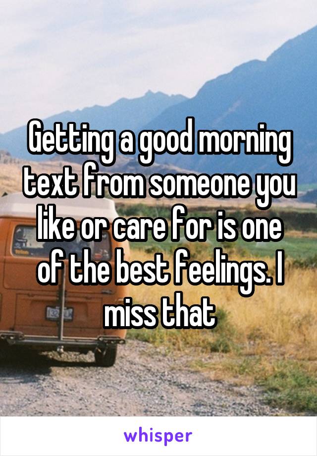 Getting a good morning text from someone you like or care for is one of the best feelings. I miss that