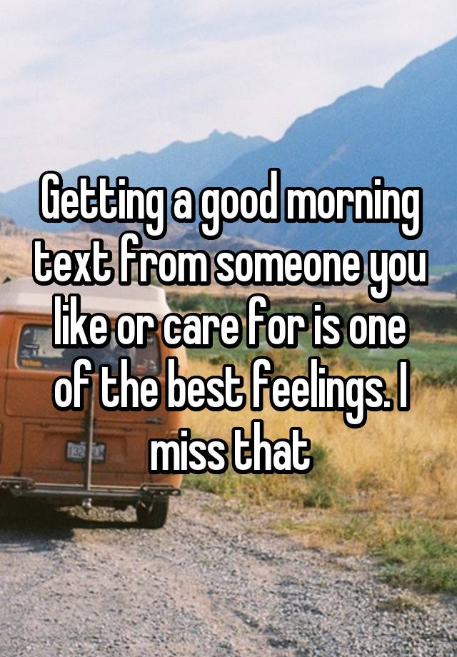 Getting a good morning text from someone you like or care for is one of the best feelings. I miss that