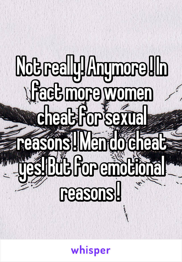 Not really! Anymore ! In fact more women cheat for sexual reasons ! Men do cheat yes! But for emotional reasons ! 