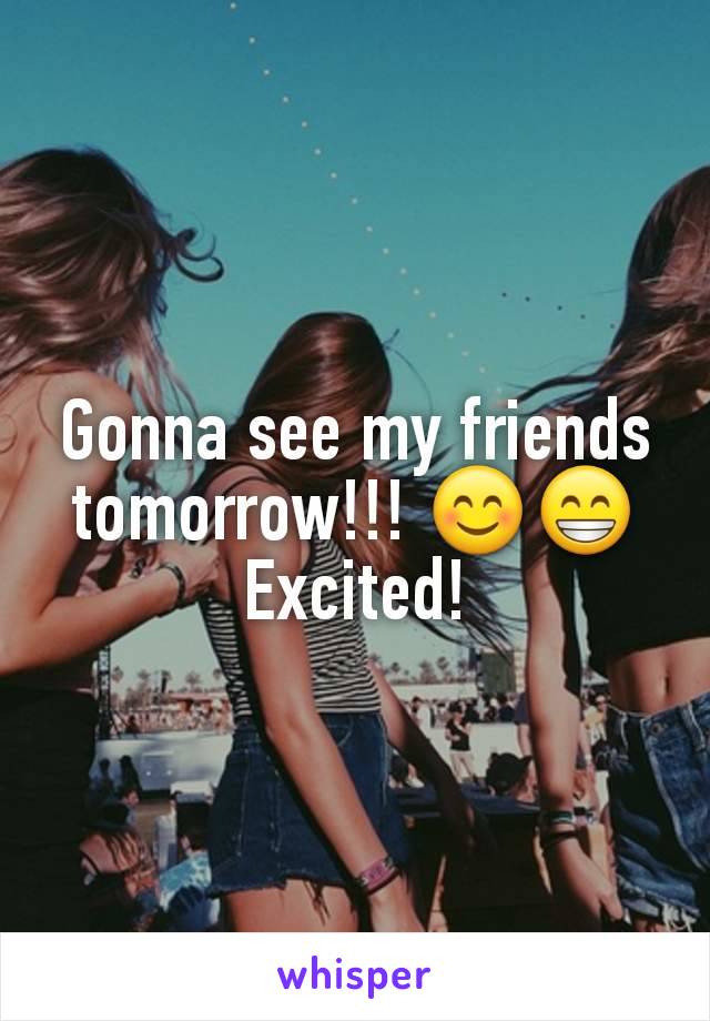 Gonna see my friends tomorrow!!! 😊😁 Excited!