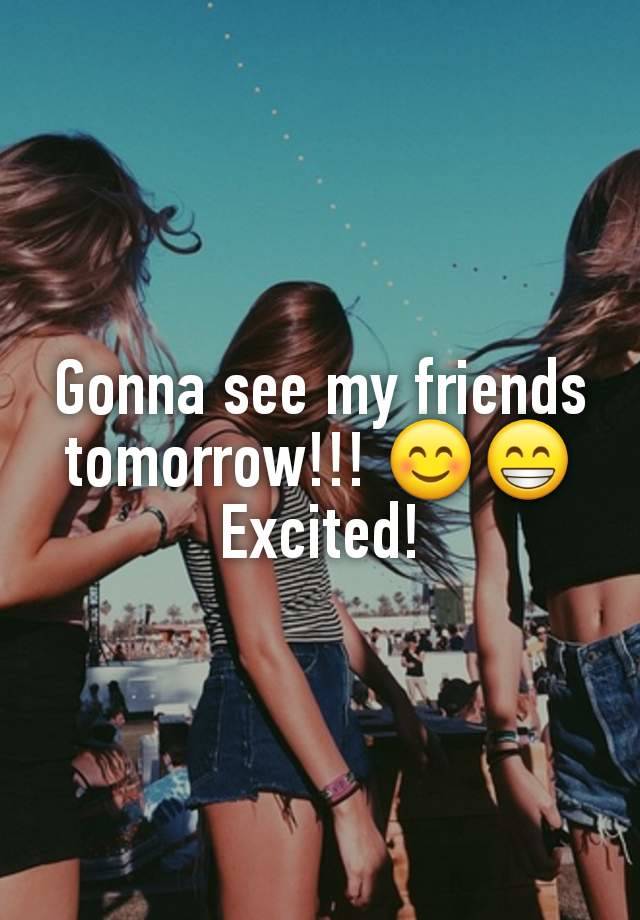 Gonna see my friends tomorrow!!! 😊😁 Excited!