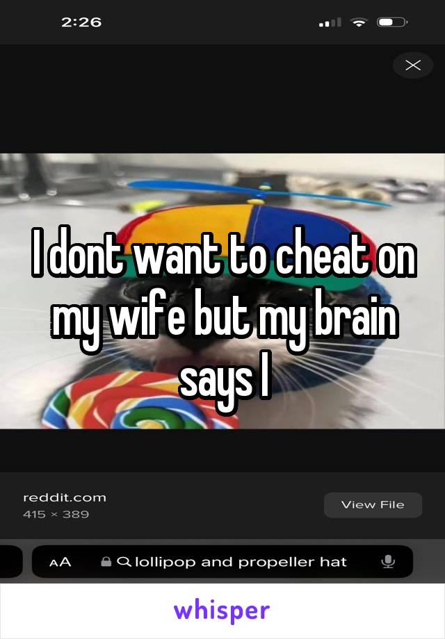 I dont want to cheat on my wife but my brain says I