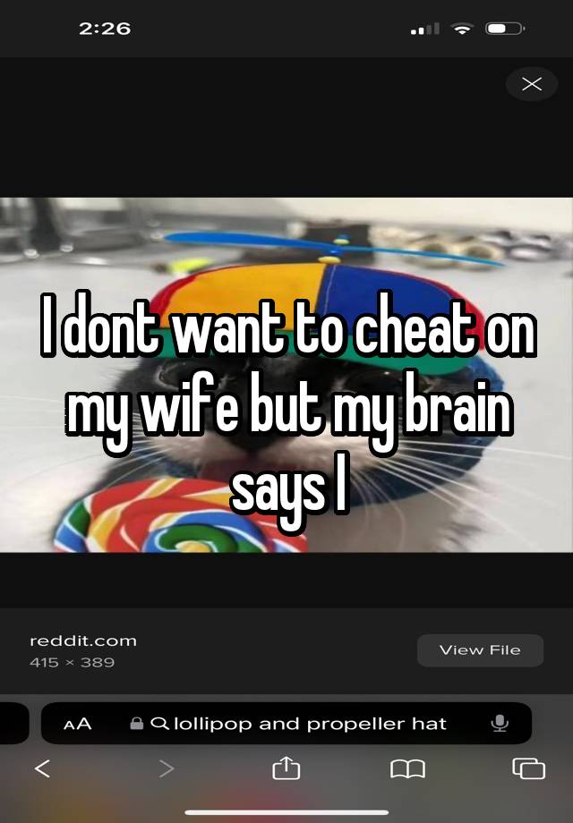 I dont want to cheat on my wife but my brain says I