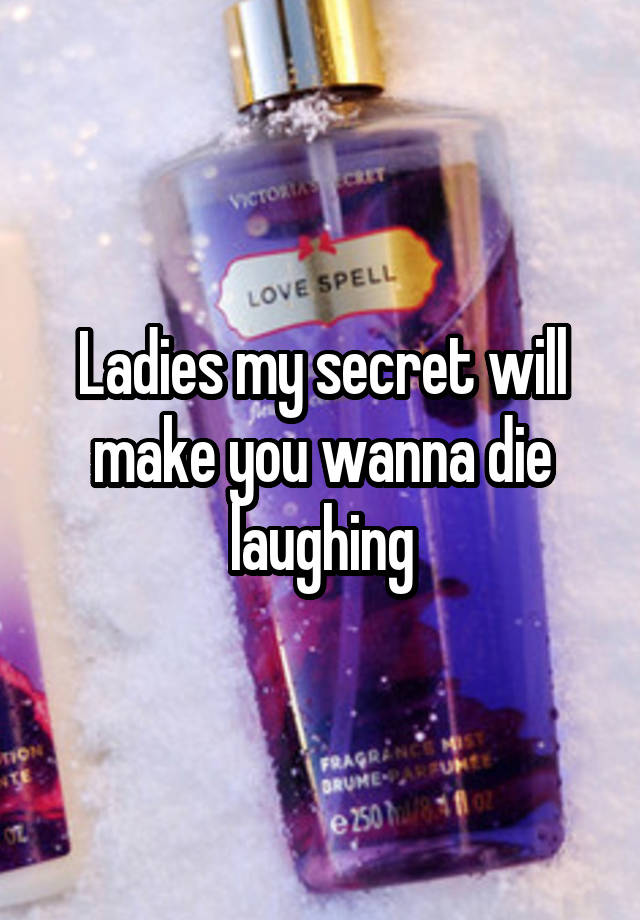 Ladies my secret will make you wanna die laughing