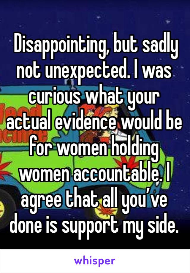  Disappointing, but sadly not unexpected. I was curious what your actual evidence would be for women holding women accountable. I agree that all you’ve done is support my side. 