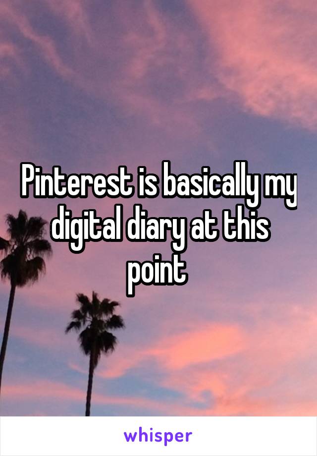 Pinterest is basically my digital diary at this point 