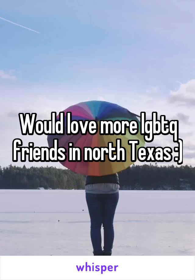 Would love more lgbtq friends in north Texas :)