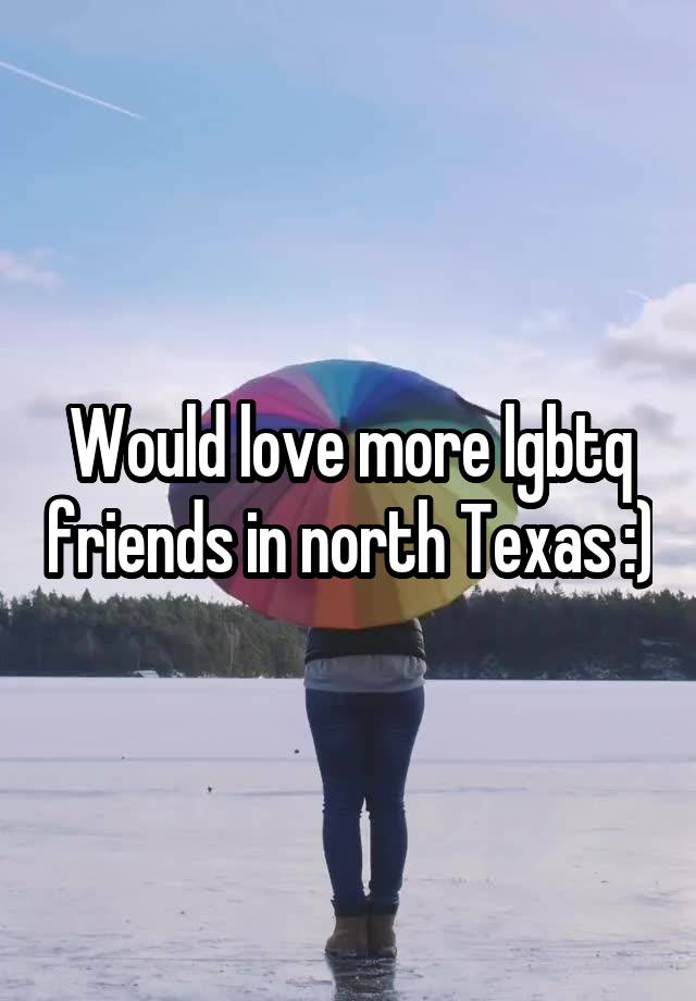 Would love more lgbtq friends in north Texas :)
