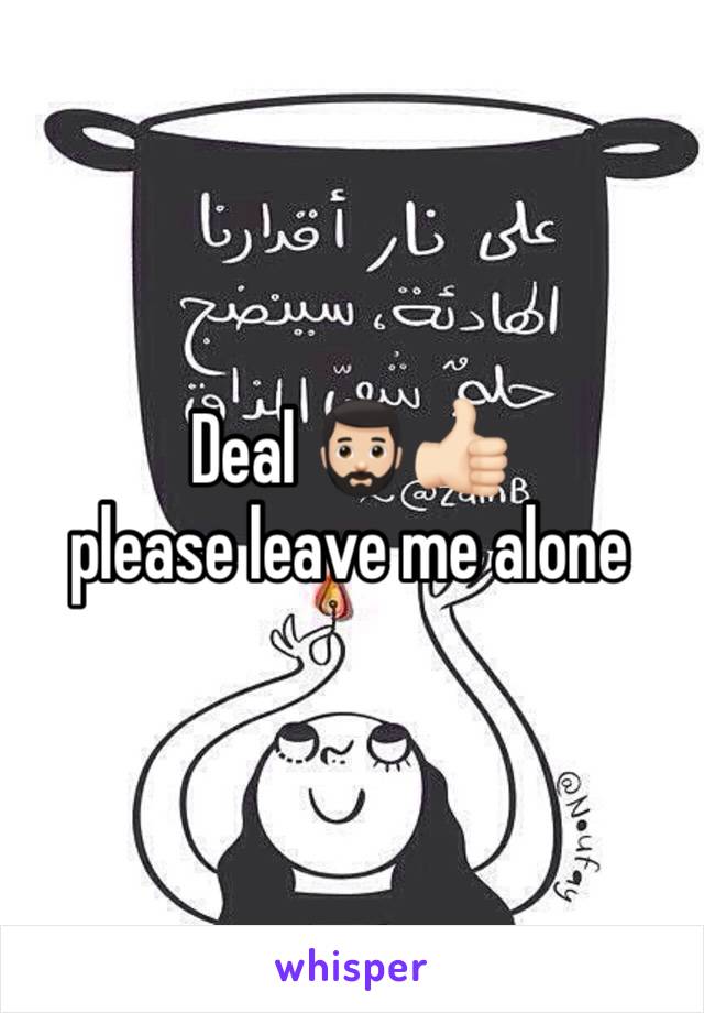 Deal 🧔🏻‍♂️👍🏻 
please leave me alone