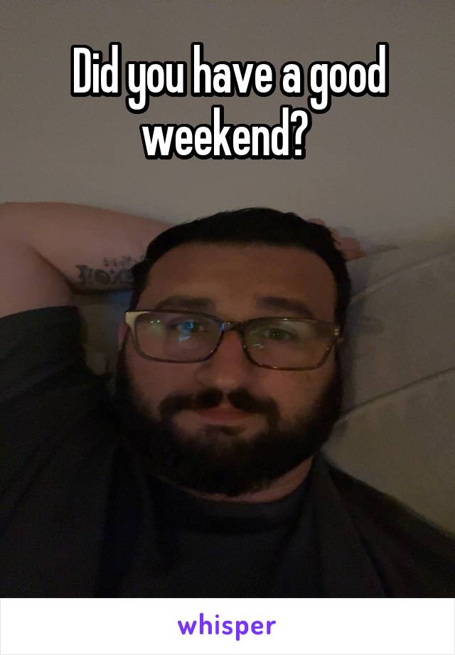 Did you have a good weekend? 






