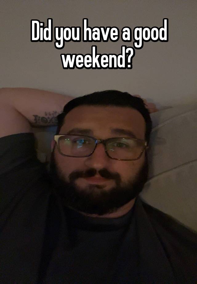 Did you have a good weekend? 






